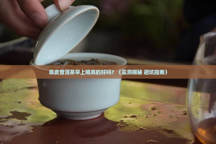 陈皮普洱茶早上喝好吗