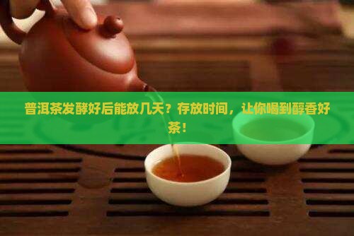 普洱茶发酵好后能放几天