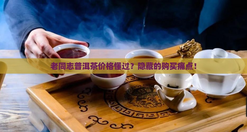 老同志普洱茶价格懂过