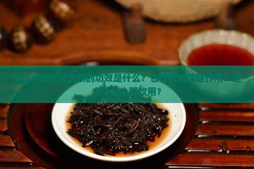 梅江小青柑普洱茶的功效