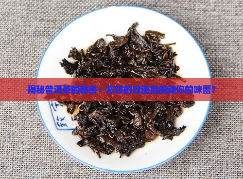 普洱茶口感级别特点介绍