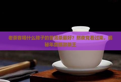 老茶客喝什么牌子的普洱茶最好