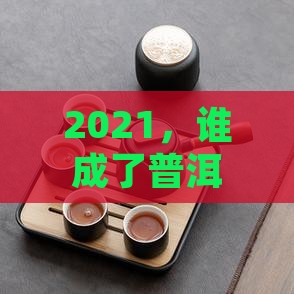 2021年普洱茶的黑马