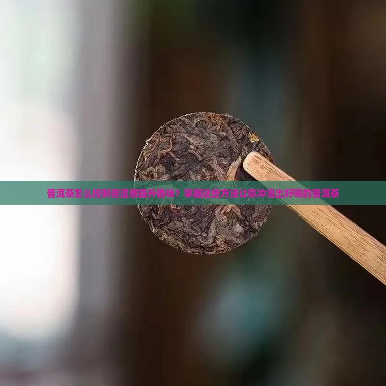 普洱茶怎么控制苦涩感的香味