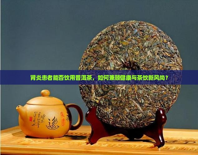 肾炎能不能喝普洱茶