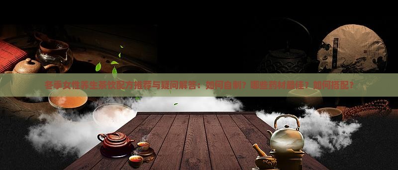 女性冬季养生茶配方大全