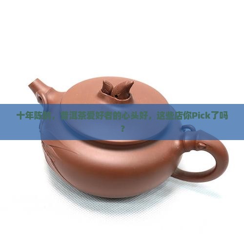 10年普洱茶推荐店铺有哪些