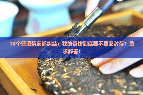 普洱茶饼需要密封存储吗