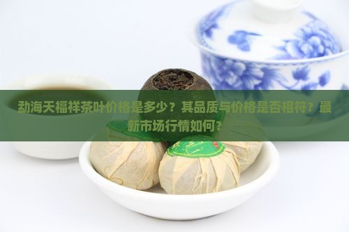 勐海天福祥茶叶价格