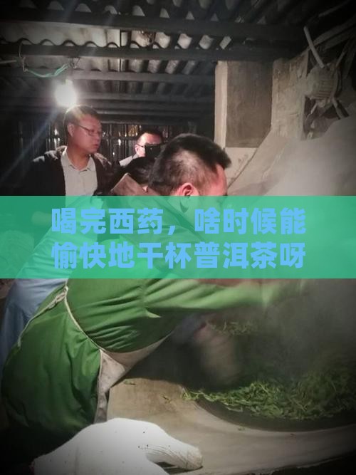 吃西药后多久可以喝普洱茶