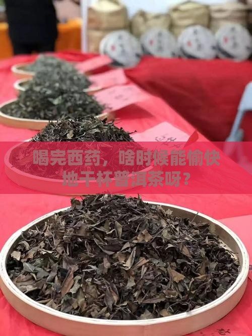 吃西药后多久可以喝普洱茶