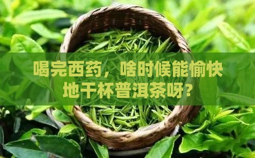 吃西药后多久可以喝普洱茶