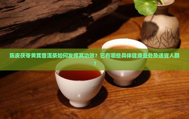陈皮茯苓黄芪普洱茶的功效