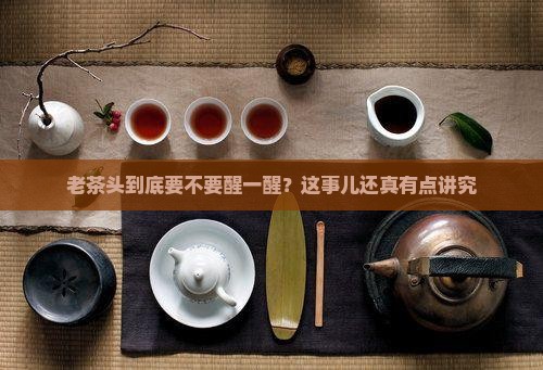 老茶头需要醒茶吗
