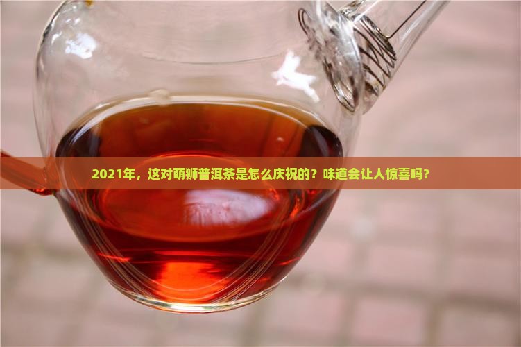 双狮同庆2021普洱茶怎么样