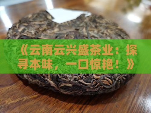 云南云兴盛茶业本味