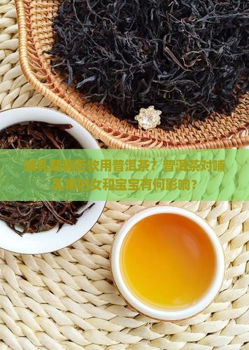 普洱茶哺乳期可用喝