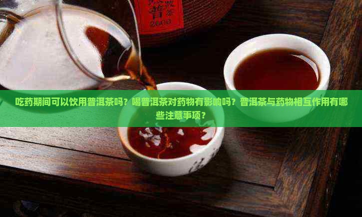 在吃药期间可能喝普洱茶