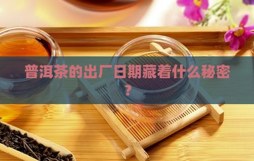 普洱茶出厂日期的规定是