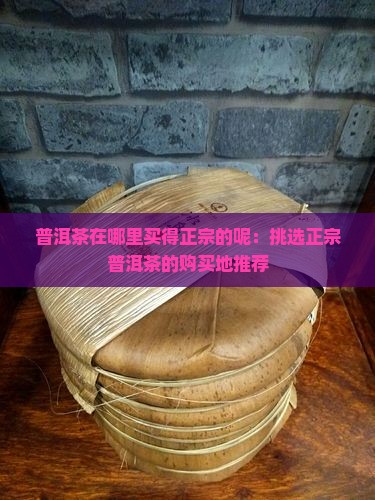 普洱茶在哪里买得正宗的呢