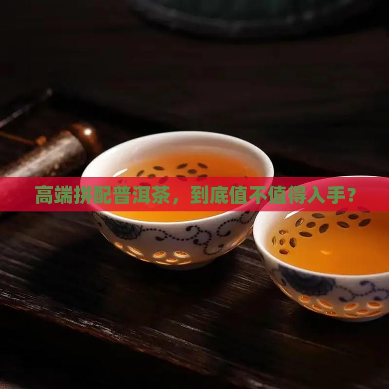 高端拼配普洱茶好不好