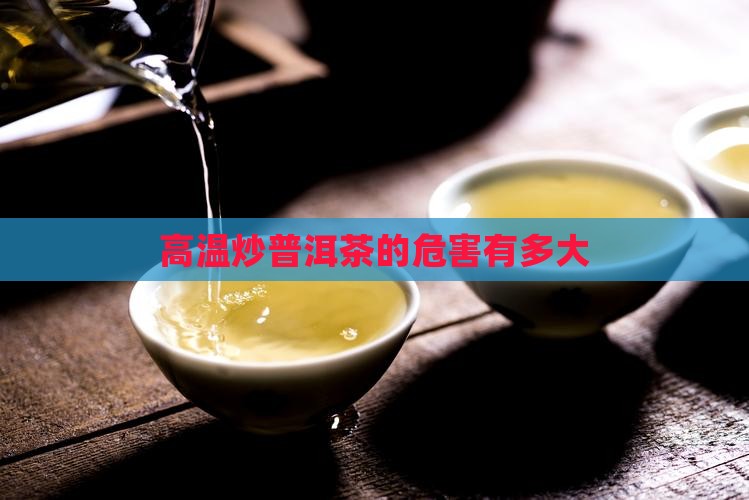 高温炒普洱茶的危害性大吗