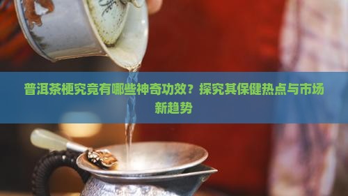 普洱茶梗的作用与功效
