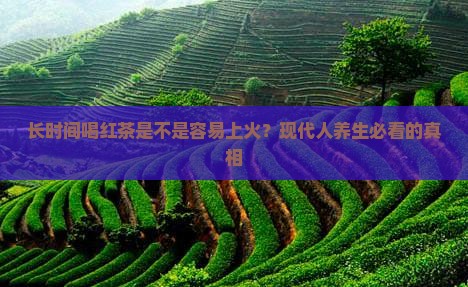长时间喝红茶是不是容易上火 长时间喝红茶是不是容易上火