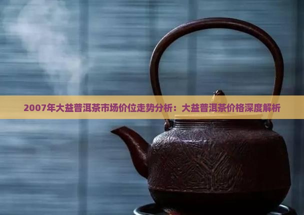2007大益普洱茶价格