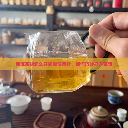 普洱茶饼怎么开如果没有针 普洱茶饼怎么开如果没有针