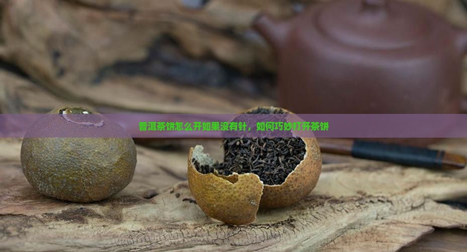 普洱茶饼怎么开如果没有针 普洱茶饼怎么开如果没有针