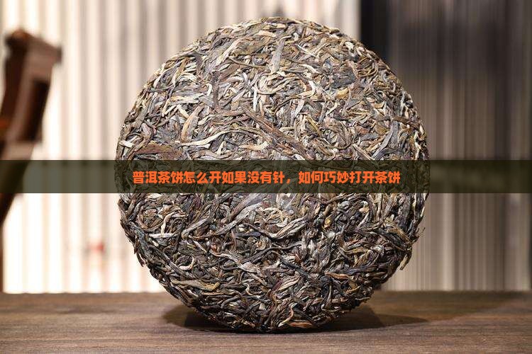 普洱茶饼怎么开如果没有针 普洱茶饼怎么开如果没有针