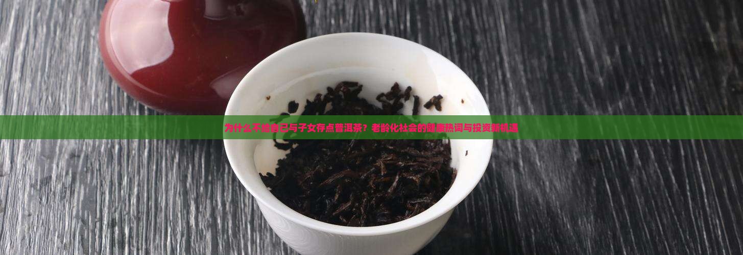 给自己与子女存点普洱茶