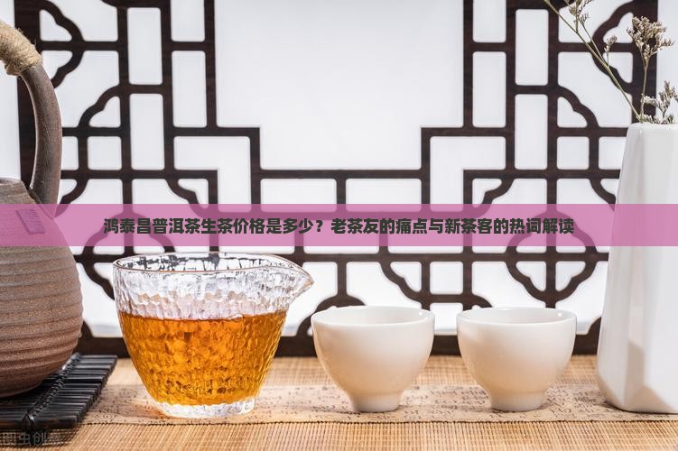 鸿泰昌普洱茶生茶价格