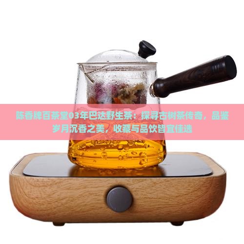 陈香牌百茶堂03年巴达野生茶