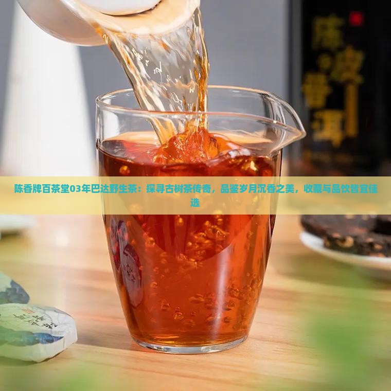 陈香牌百茶堂03年巴达野生茶