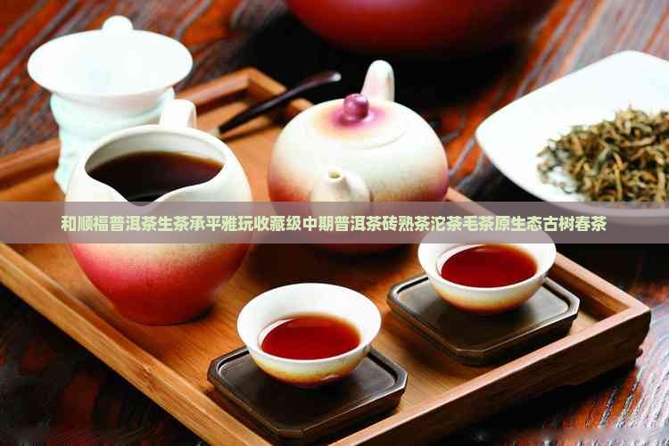 和顺福普洱茶生茶承平雅玩