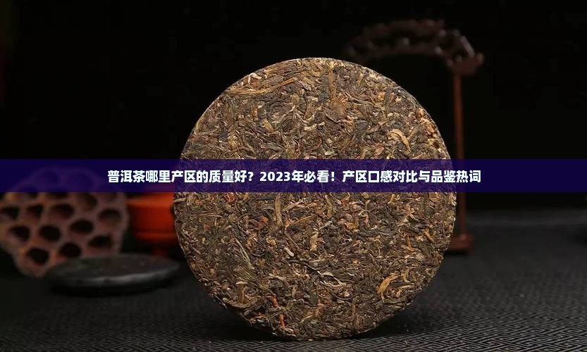 普洱茶哪里产区的质量好 普洱茶哪里产区的质量好