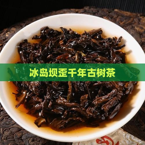冰岛坝歪古树茶