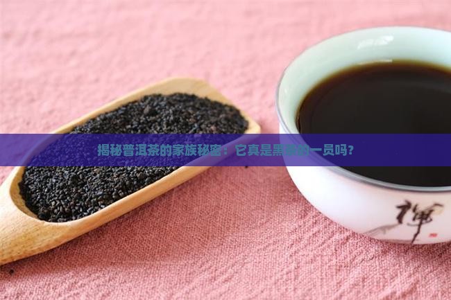 普洱茶和黑茶普洱茶属于黑茶