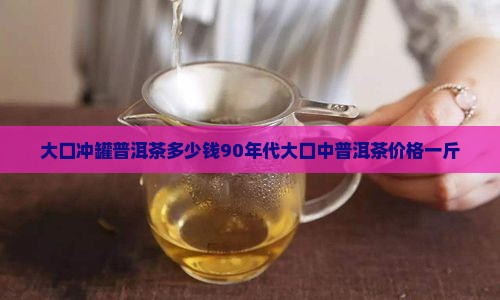 大口冲罐普洱茶多少钱