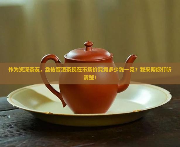 勐佑普洱茶价格多少一克