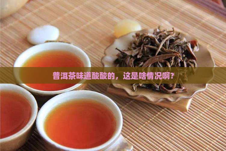 普洱茶喝起来发酸正常不