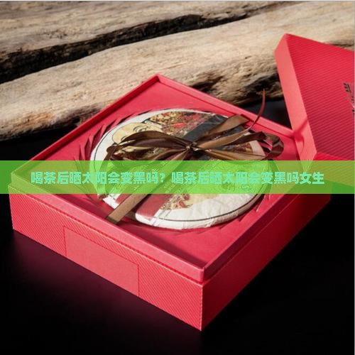 喝茶后晒太阳会变黑吗