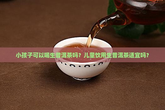 小孩子可以喝生普洱茶