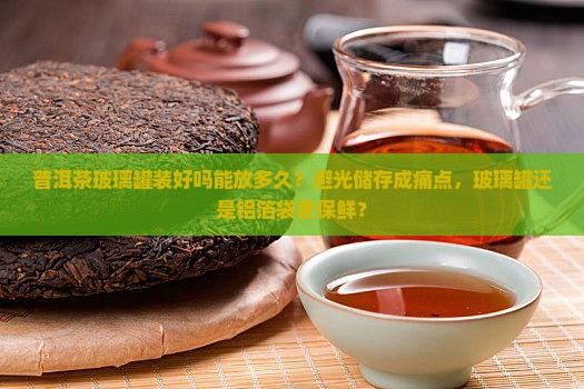 普洱茶玻璃罐装好吗能放多久