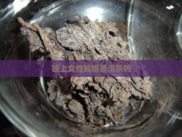 晚上女士能喝普洱茶吗