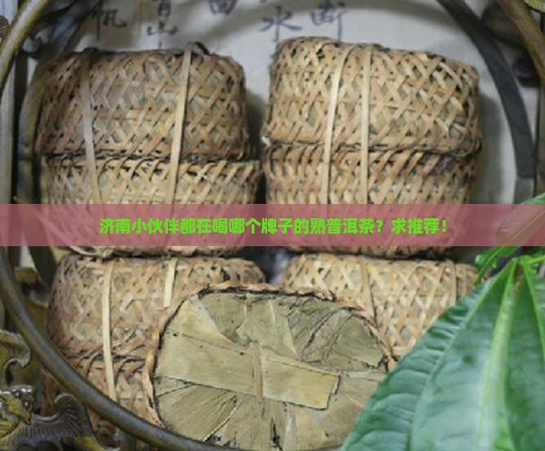济南熟普洱茶哪个牌子好 济南熟普洱茶哪个牌子好