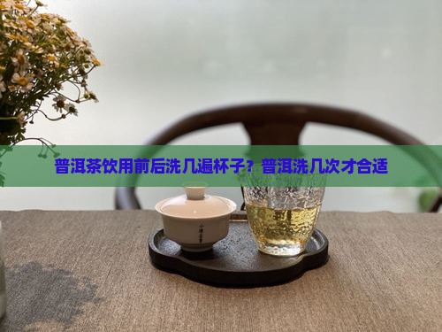普洱茶应该洗几次杯子吗