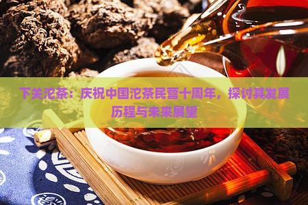 下关沱茶中国沱民营十周年